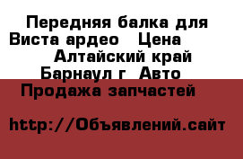 Передняя балка для Виста ардео › Цена ­ 1 800 - Алтайский край, Барнаул г. Авто » Продажа запчастей   